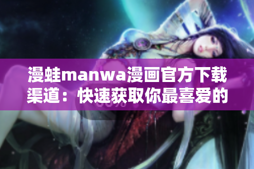 漫蛙manwa漫畫(huà)官方下載渠道：快速獲取你最喜愛(ài)的漫畫(huà)！