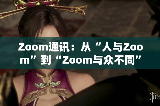 Zoom通訊：從“人與Zoom”到“Zoom與眾不同”