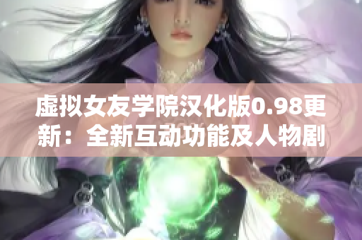 虛擬女友學(xué)院漢化版0.98更新：全新互動功能及人物劇情，搭建你的夢幻愛情世界