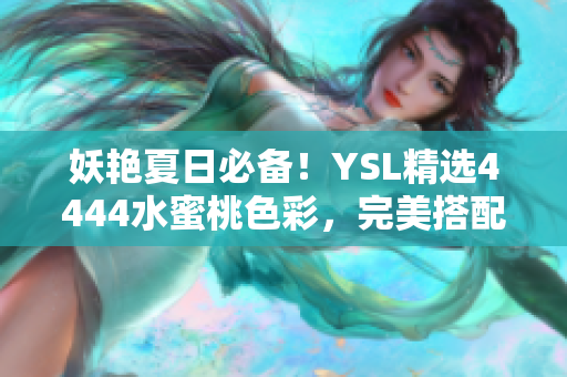 妖艷夏日必備！YSL精選4444水蜜桃色彩，完美搭配你的夏日妝容