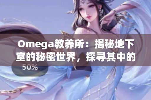 Omega教養(yǎng)所：揭秘地下室的秘密世界，探尋其中的神秘故事和未解之謎