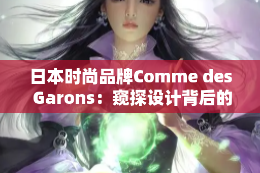 日本時尚品牌Comme des Garons：窺探設計背后的靈感與創(chuàng)意