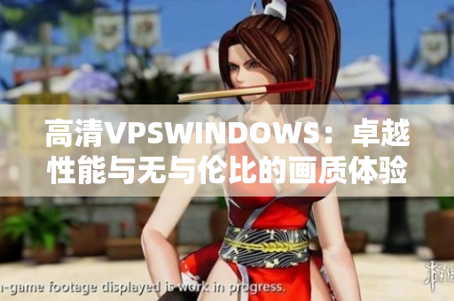 高清VPSWINDOWS：卓越性能與無(wú)與倫比的畫質(zhì)體驗(yàn)