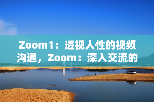 Zoom1：透視人性的視頻溝通，Zoom：深入交流的數(shù)字平臺