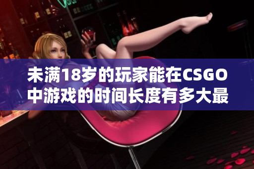 未滿18歲的玩家能在CSGO中游戲的時(shí)間長度有多大最大限制