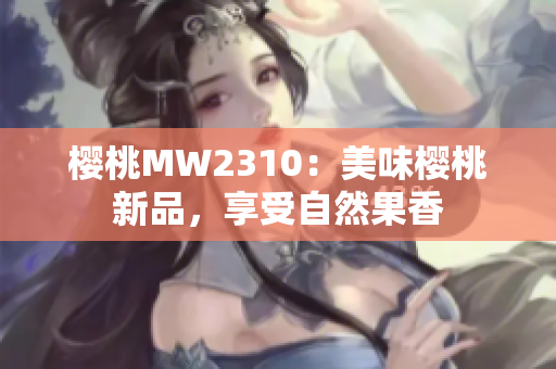 櫻桃MW2310：美味櫻桃新品，享受自然果香