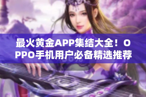 最火黃金APP集結(jié)大全！OPPO手機(jī)用戶必備精選推薦