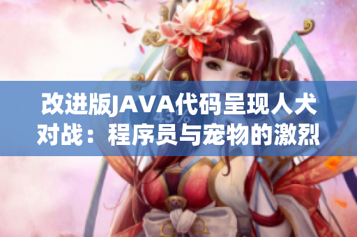 改進版JAVA代碼呈現(xiàn)人犬對戰(zhàn)：程序員與寵物的激烈較量