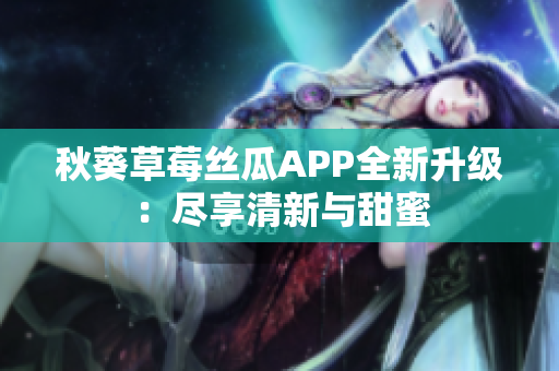 秋葵草莓絲瓜APP全新升級：盡享清新與甜蜜