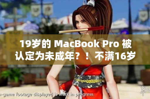 19歲的 MacBook Pro 被認(rèn)定為未成年？！不滿16歲？