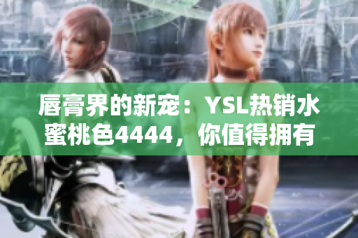 唇膏界的新寵：YSL熱銷水蜜桃色4444，你值得擁有！