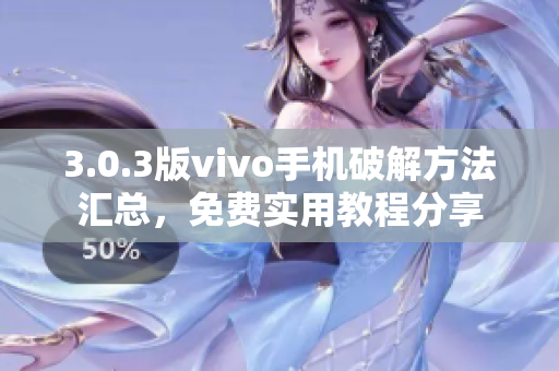 3.0.3版vivo手機破解方法匯總，免費實用教程分享