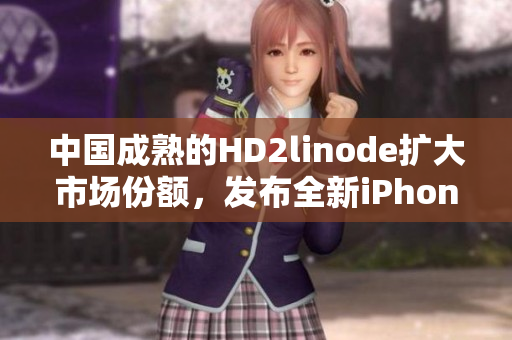 中國成熟的HD2linode擴大市場份額，發(fā)布全新iPhone