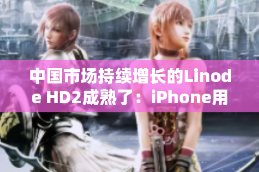 中國市場持續(xù)增長的Linode HD2成熟了：iPhone用戶必備