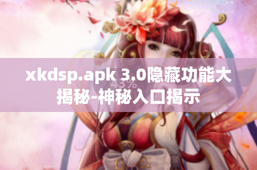 xkdsp.apk 3.0隱藏功能大揭秘-神秘入口揭示