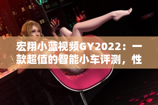 宏翔小藍視頻GY2022：一款超值的智能小車評測，性能與價格的完美平衡