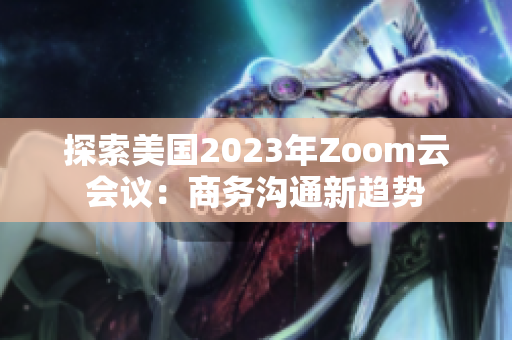 探索美國2023年Zoom云會議：商務溝通新趨勢