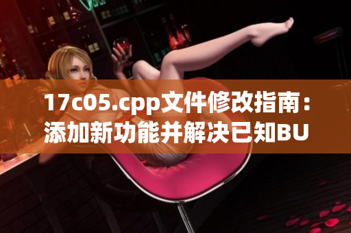 17c05.cpp文件修改指南：添加新功能并解決已知BUG