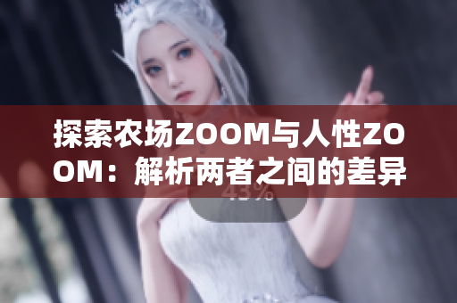 探索農(nóng)場(chǎng)ZOOM與人性ZOOM：解析兩者之間的差異