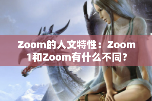 Zoom的人文特性：Zoom1和Zoom有什么不同？