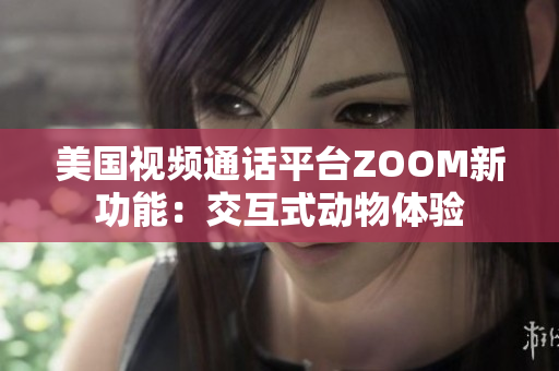 美國視頻通話平臺ZOOM新功能：交互式動物體驗