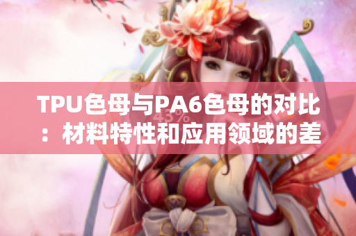 TPU色母與PA6色母的對比：材料特性和應用領域的差異