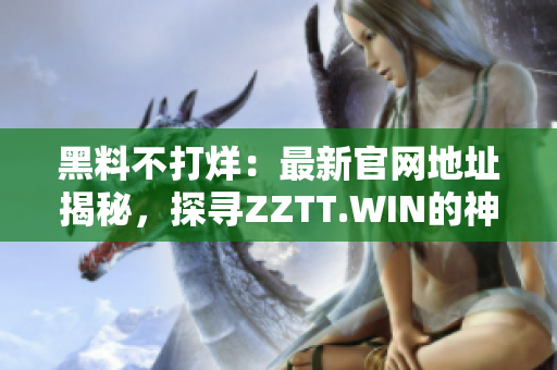 黑料不打烊：最新官網地址揭秘，探尋ZZTT.WIN的神秘密碼