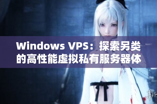 Windows VPS：探索另類的高性能虛擬私有服務(wù)器體驗(yàn)