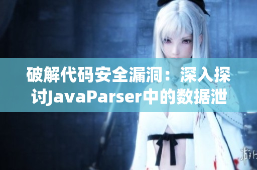 破解代碼安全漏洞：深入探討JavaParser中的數(shù)據(jù)泄露和潛在風(fēng)險(xiǎn)