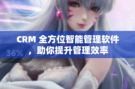 CRM 全方位智能管理軟件，助你提升管理效率