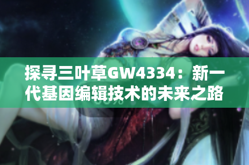 探尋三葉草GW4334：新一代基因編輯技術(shù)的未來之路