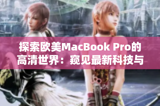 探索歐美MacBook Pro的高清世界：窺見最新科技與設(shè)計(jì)融合的完美之作