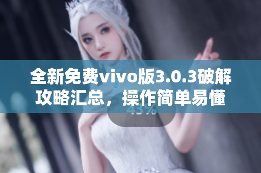 全新免費(fèi)vivo版3.0.3破解攻略匯總，操作簡(jiǎn)單易懂