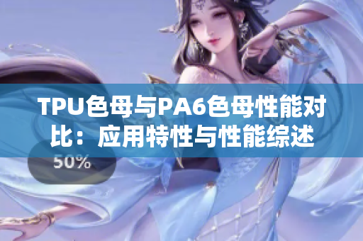 TPU色母與PA6色母性能對(duì)比：應(yīng)用特性與性能綜述