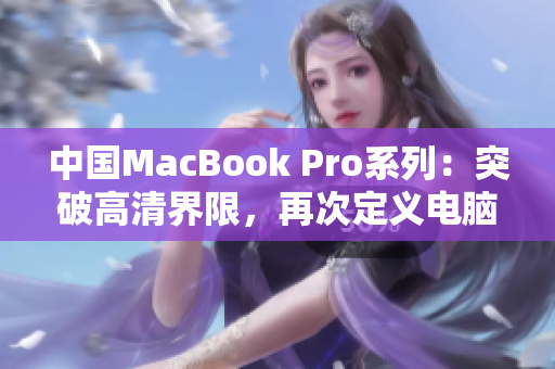 中國(guó)MacBook Pro系列：突破高清界限，再次定義電腦體驗(yàn)