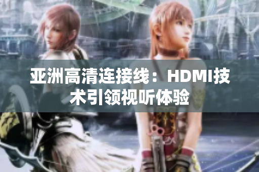 亞洲高清連接線：HDMI技術(shù)引領(lǐng)視聽體驗(yàn)