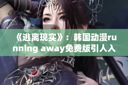 《逃離現(xiàn)實》：韓國動漫running away免費版引人入勝的故事