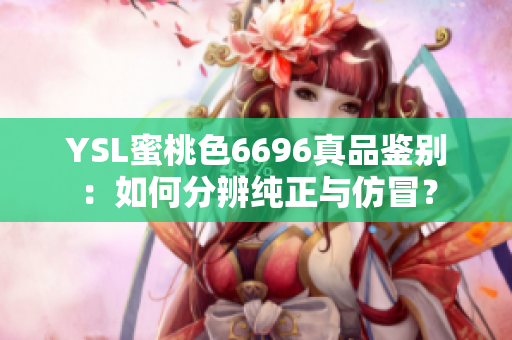 YSL蜜桃色6696真品鑒別：如何分辨純正與仿冒？