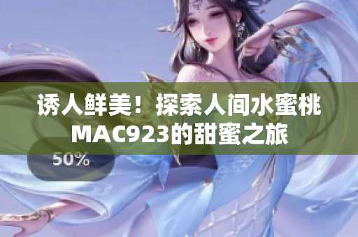 誘人鮮美！探索人間水蜜桃MAC923的甜蜜之旅