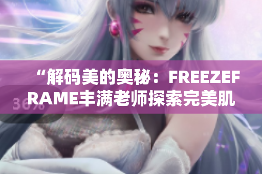 “解碼美的奧秘：FREEZEFRAME豐滿老師探索完美肌膚新境界”