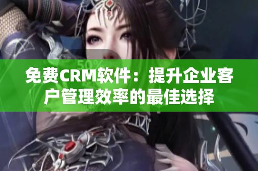 免費(fèi)CRM軟件：提升企業(yè)客戶管理效率的最佳選擇