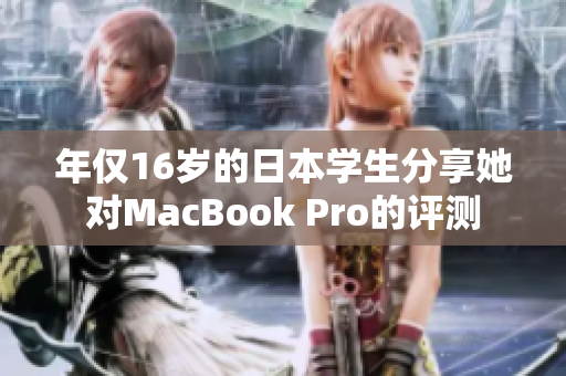 年僅16歲的日本學(xué)生分享她對MacBook Pro的評測