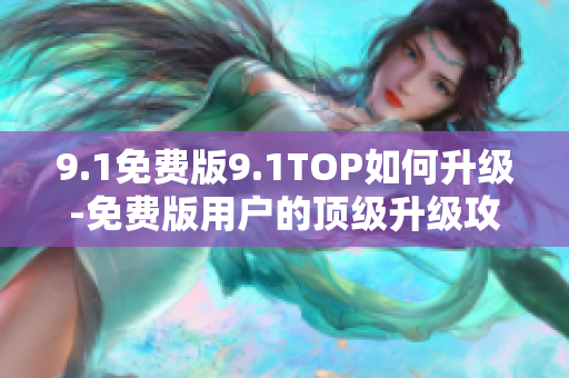 9.1免費版9.1TOP如何升級-免費版用戶的頂級升級攻略