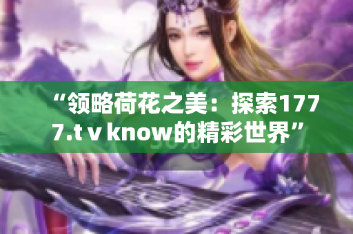 “領略荷花之美：探索1777.tⅴknow的精彩世界”