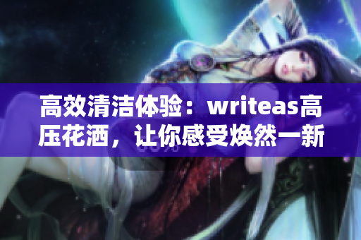 高效清潔體驗(yàn)：writeas高壓花灑，讓你感受煥然一新的灌腸體驗(yàn)