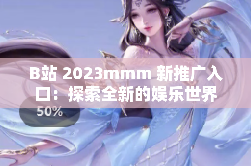 B站 2023mmm 新推廣入口：探索全新的娛樂(lè)世界