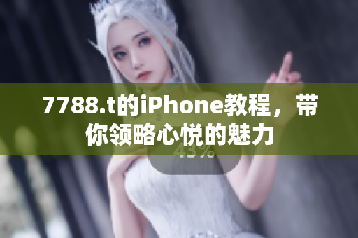 7788.t的iPhone教程，帶你領(lǐng)略心悅的魅力