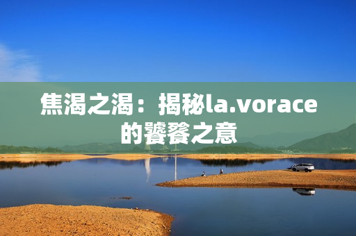 焦渴之渴：揭秘la.vorace的饕餮之意