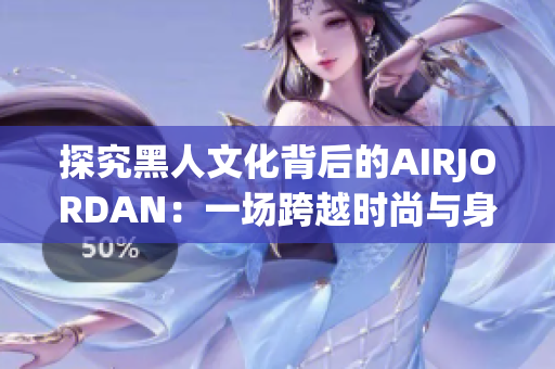 探究黑人文化背后的AIRJORDAN：一場跨越時(shí)尚與身份認(rèn)同的交匯