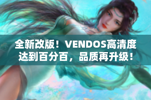 全新改版！VENDOS高清度達(dá)到百分百，品質(zhì)再升級！